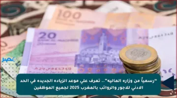 “رسمياً من وزارة المالية”.. تعرف على موعد الزيادة الجديدة في الحد الأدنى للأجور والرواتب بالمغرب 2025 لجميع الموظفين